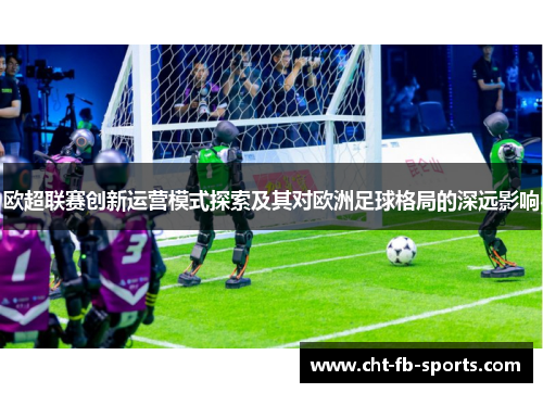 欧超联赛创新运营模式探索及其对欧洲足球格局的深远影响