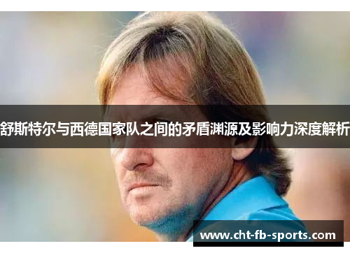 舒斯特尔与西德国家队之间的矛盾渊源及影响力深度解析