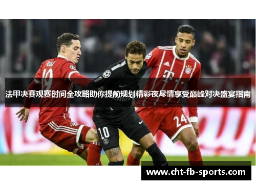法甲决赛观赛时间全攻略助你提前规划精彩夜尽情享受巅峰对决盛宴指南