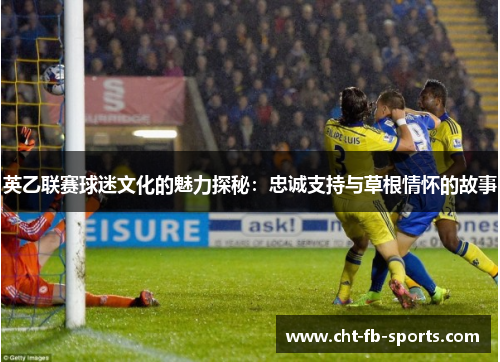 英乙联赛球迷文化的魅力探秘：忠诚支持与草根情怀的故事
