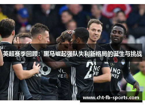 英超赛季回顾：黑马崛起强队失利新格局的诞生与挑战
