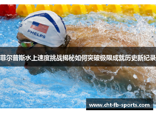 菲尔普斯水上速度挑战揭秘如何突破极限成就历史新纪录 菲尔普斯水上速度挑战揭秘如何突破极限成就历史新纪录