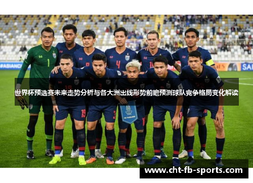 世界杯预选赛未来走势分析与各大洲出线形势前瞻预测球队竞争格局变化解读 世界杯预选赛未来走势分析与各大洲出线形势前瞻预测球队竞争格局变化解读
