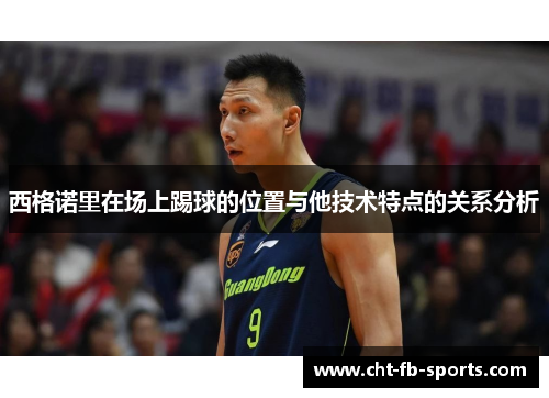 西格诺里在场上踢球的位置与他技术特点的关系分析 西格诺里在场上踢球的位置与他技术特点的关系分析