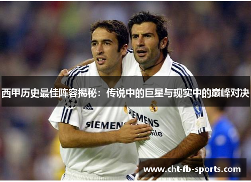 西甲历史最佳阵容揭秘:传说中的巨星与现实中的巅峰对决 西甲历史最佳阵容揭秘:传说中的巨星与现实中的巅峰对决