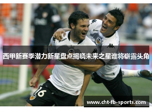 西甲新赛季潜力新星盘点揭晓未来之星谁将崭露头角