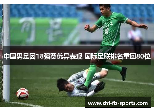 中国男足因18强赛优异表现 国际足联排名重回80位 中国男足因18强赛优异表现 国际足联排名重回80位