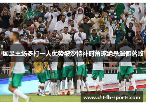 国足主场多打一人优势被沙特补时角球绝杀遗憾落败