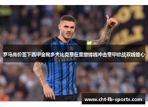罗马高价签下西甲金靴多夫比克意在重塑锋线冲击意甲欧战双线雄心 罗马高价签下西甲金靴多夫比克意在重塑锋线冲击意甲欧战双线雄心