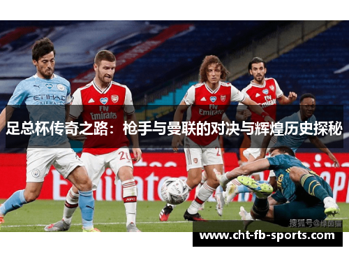 足总杯传奇之路：枪手与曼联的对决与辉煌历史探秘