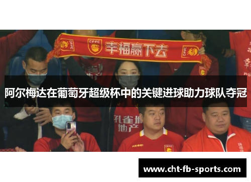 阿尔梅达在葡萄牙超级杯中的关键进球助力球队夺冠