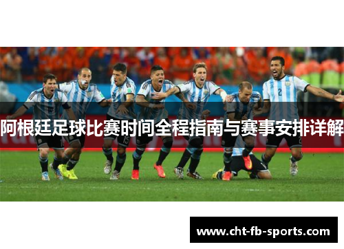 阿根廷足球比赛时间全程指南与赛事安排详解 阿根廷足球比赛时间全程指南与赛事安排详解