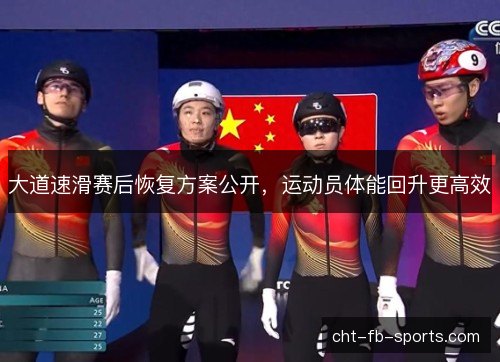 大道速滑赛后恢复方案公开,运动员体能回升更高效 大道速滑赛后恢复方案公开,运动员体能回升更高效