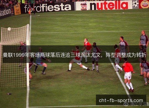曼联1999年客场两球落后连追三球淘汰尤文，阵型调整成为转折