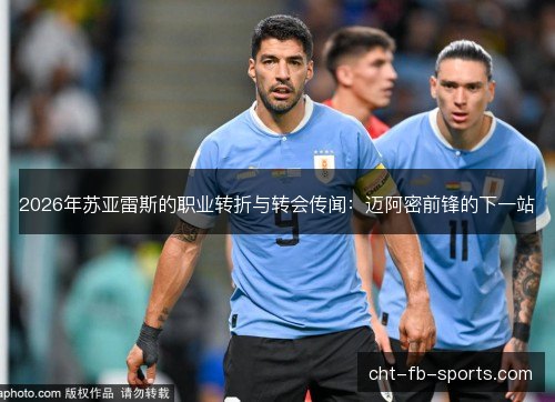 2026年苏亚雷斯的职业转折与转会传闻：迈阿密前锋的下一站
